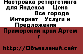 Настройка ретаргетинга (для Яндекса) › Цена ­ 5000-10000 - Все города Интернет » Услуги и Предложения   . Приморский край,Артем г.